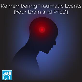 Remembering Traumatic Events (Your Brain and PTSD)