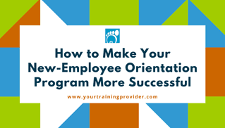 How to Make Your New-Employee Orientation Program More Successful