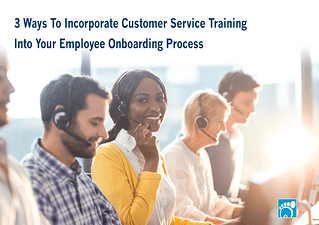 3 Ways To Incorporate Customer Service Training Into Your Employee Onboarding Process