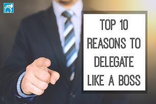 Top 10 Reasons to Delegate Like A Boss