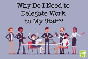 Why Do I Need to Delegate Work to My Staff?