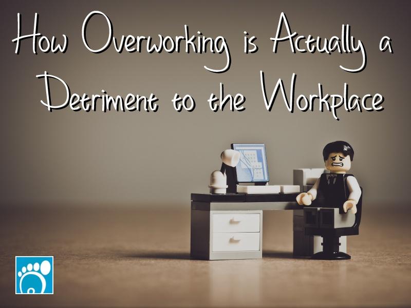 How Overworking is Actually a Detriment to the Workplace