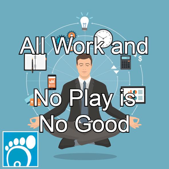 All Work and No Play is No Good