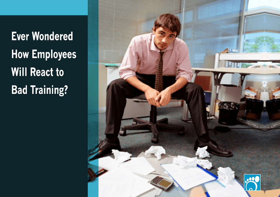 Ever Wondered How Employees Will React to Bad Training?